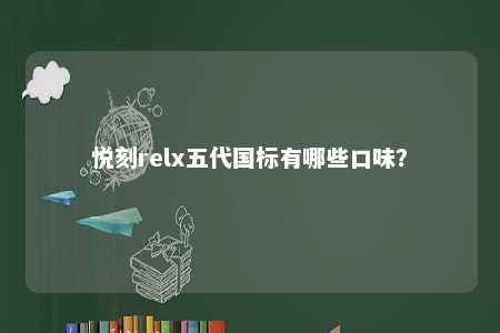 悦刻relx五代国标有哪些口味�
？ 